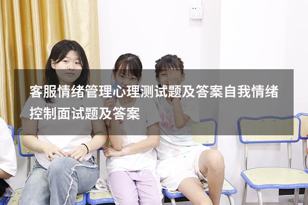 客服情绪管理心理测试题及答案（自我情绪控制面试题及答案）