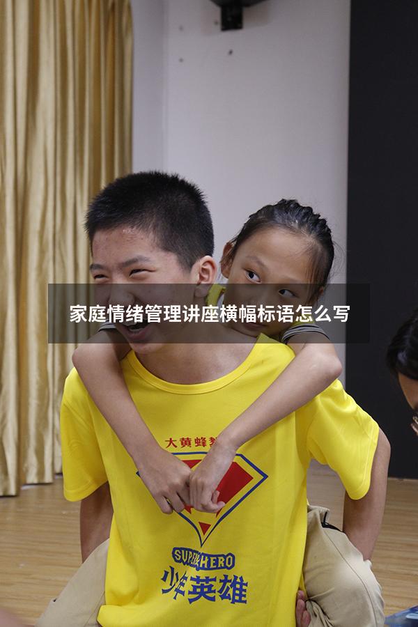 家庭情绪管理讲座横幅标语怎么写