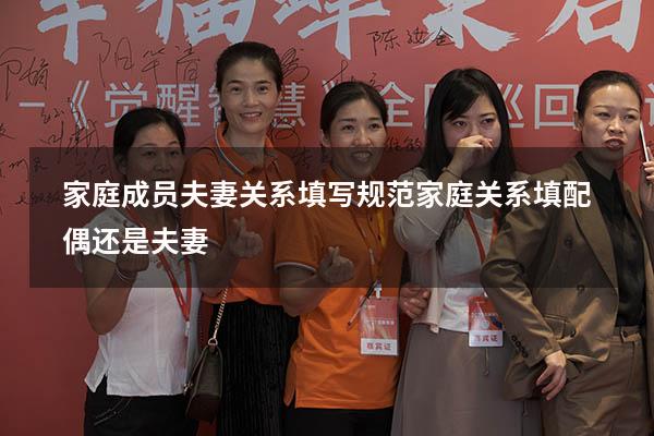 家庭成员夫妻关系填写规范（家庭关系填配偶还是夫妻）