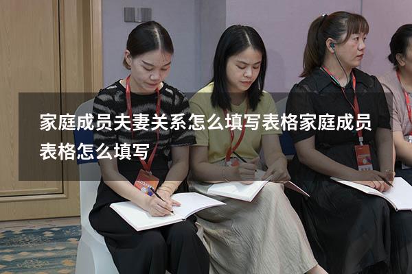 家庭成员夫妻关系怎么填写表格（家庭成员表格怎么填写）