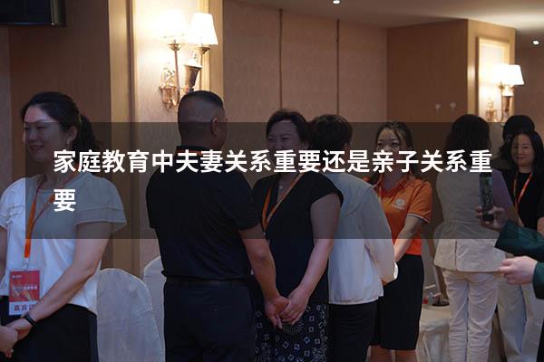 家庭教育中夫妻关系重要还是亲子关系重要