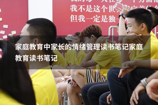 家庭教育中家长的情绪管理读书笔记（《家庭教育》读书笔记）