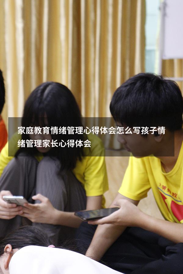 家庭教育情绪管理心得体会怎么写（孩子情绪管理家长心得体会）