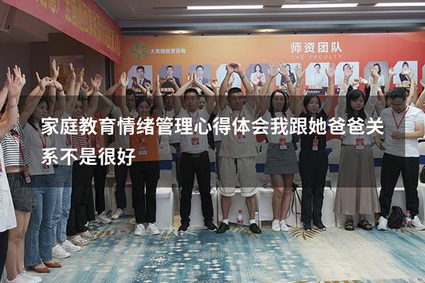 家庭教育情绪管理心得体会我跟她爸爸关系不是很好