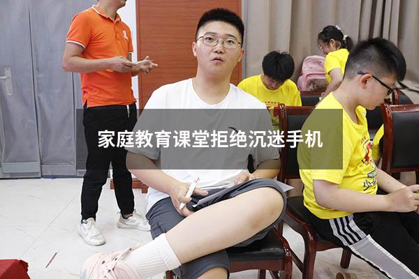 家庭教育课堂拒绝沉迷手机