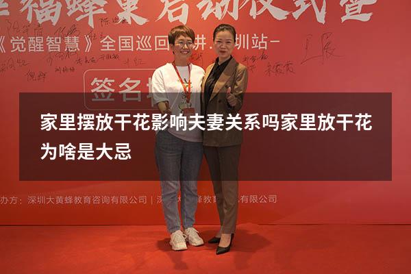 家里摆放干花影响夫妻关系吗（家里放干花为啥是大忌）