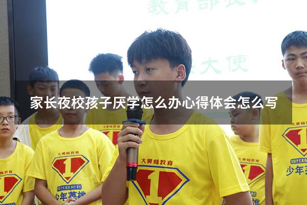 家长夜校孩子厌学怎么办心得体会怎么写