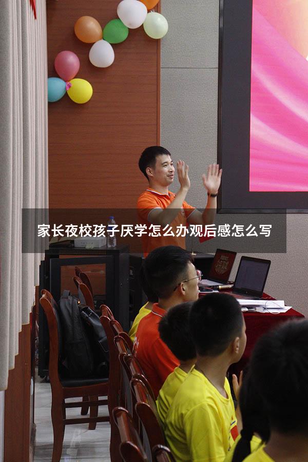 家长夜校孩子厌学怎么办观后感怎么写