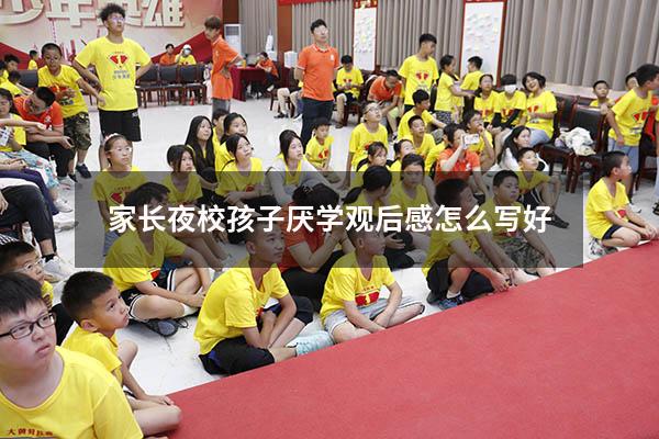 家长夜校孩子厌学观后感怎么写好