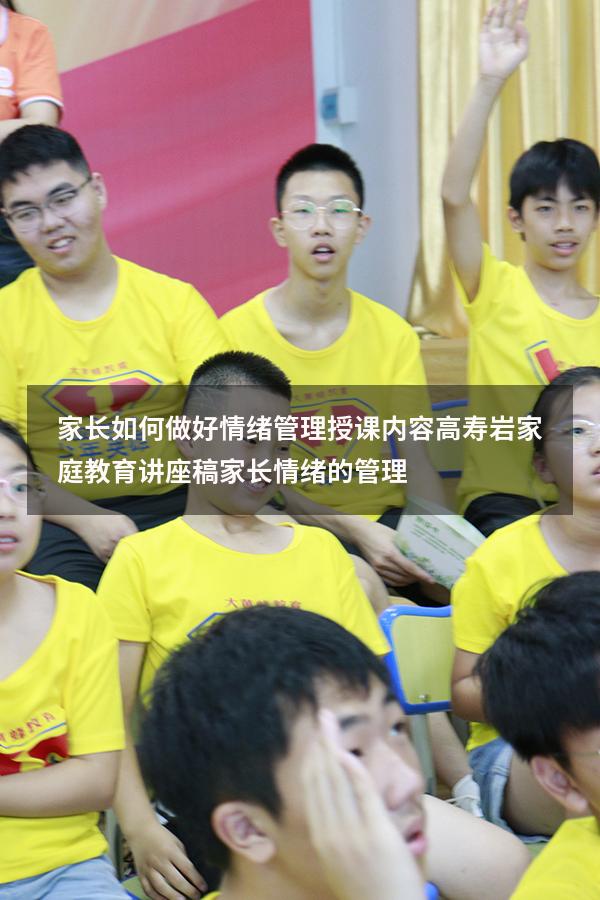 家长如何做好情绪管理授课内容高寿岩（家庭教育讲座稿：家长情绪的管理）