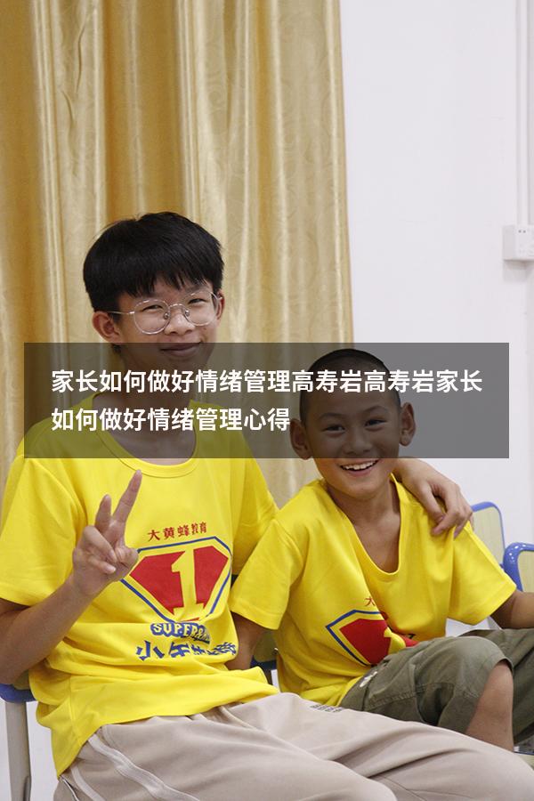 家长如何做好情绪管理高寿岩（高寿岩家长如何做好情绪管理心得）