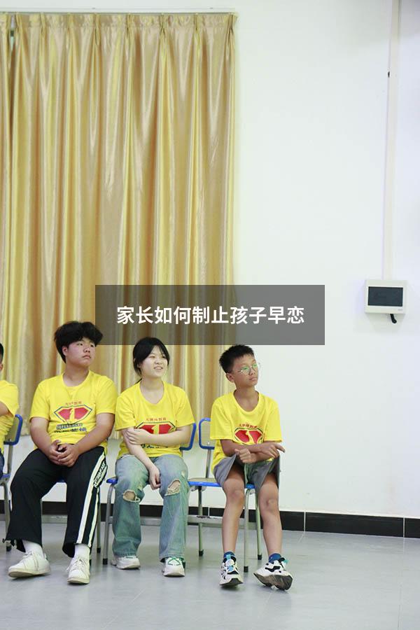 家长如何制止孩子早恋（怎么杜绝孩子早恋的问题）
