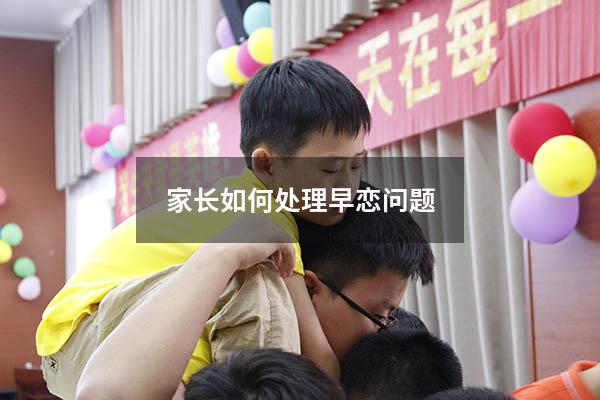 家长如何处理早恋问题（作为家长该如何引导孩子早恋的问题）