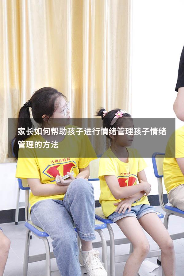 家长如何帮助孩子进行情绪管理（孩子情绪管理的方法）
