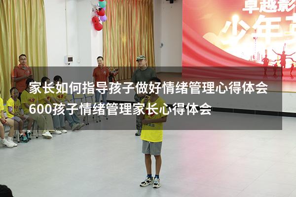 家长如何指导孩子做好情绪管理心得体会600（孩子情绪管理家长心得体会）