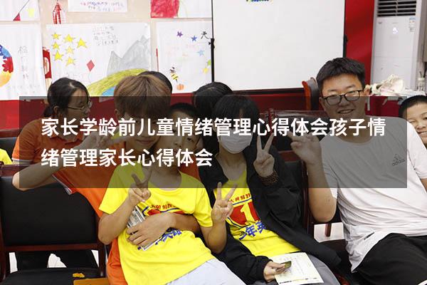 家长学龄前儿童情绪管理心得体会（孩子情绪管理家长心得体会）