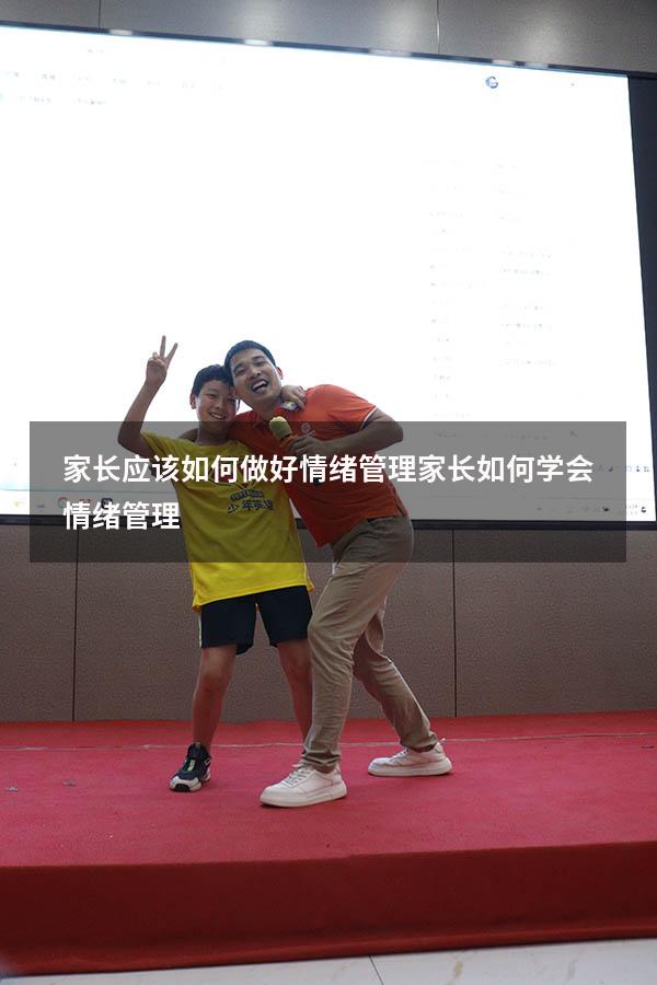 家长应该如何做好情绪管理（家长如何学会情绪管理）