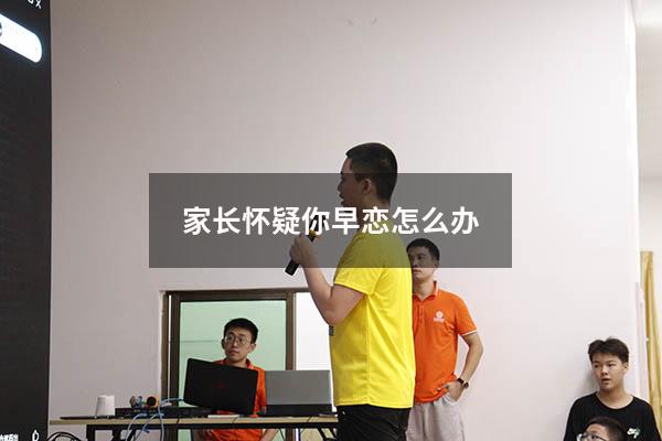 家长怀疑你早恋怎么办