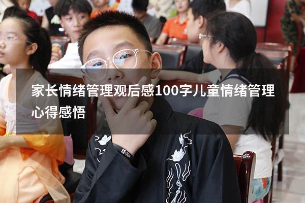 家长情绪管理观后感100字（儿童情绪管理心得感悟）