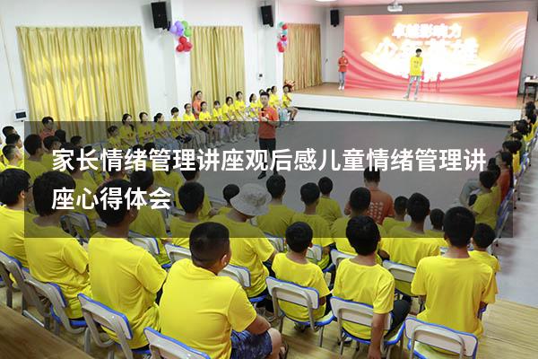 家长情绪管理讲座观后感（儿童情绪管理讲座心得体会）