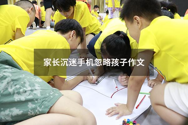 家长沉迷手机忽略孩子作文