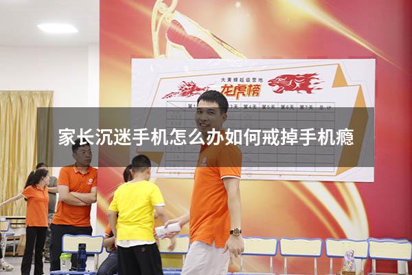 家长沉迷手机怎么办如何戒掉手机瘾（如何戒掉网瘾好方法）