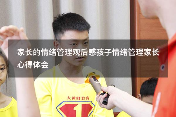 家长的情绪管理观后感（孩子情绪管理家长心得体会）