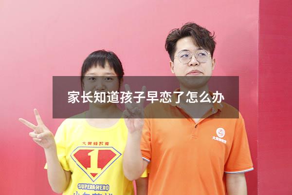 家长知道孩子早恋了怎么办（早恋被女方家长发现了怎么办）