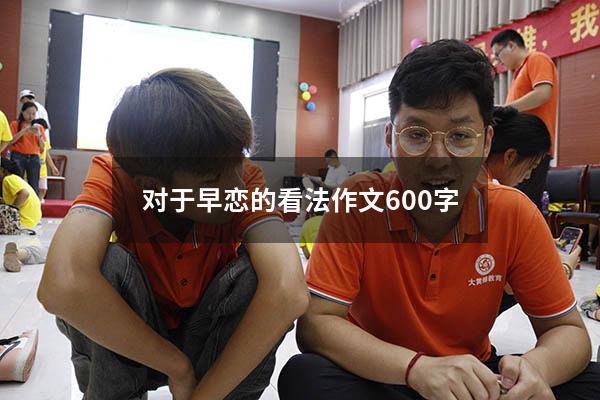 对于早恋的看法作文600字