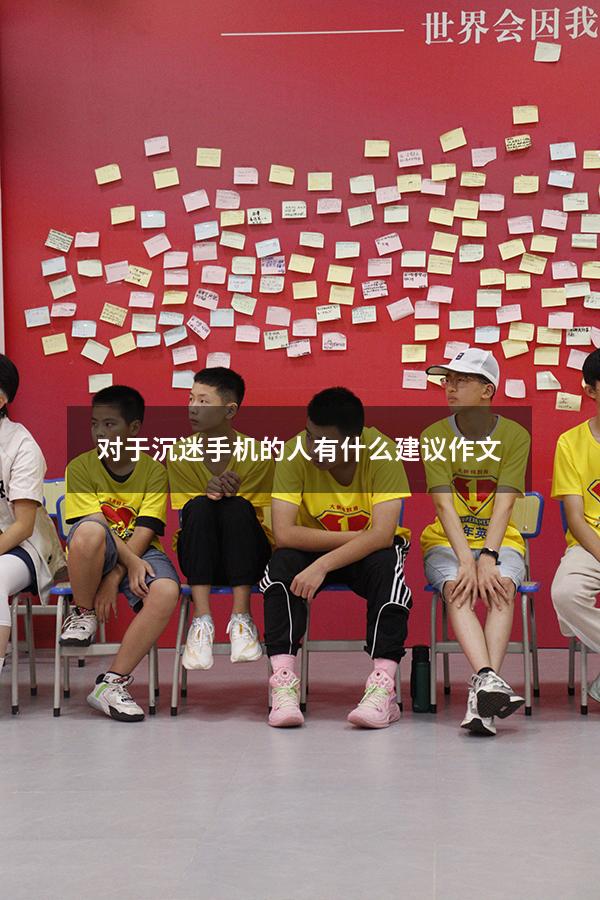 对于沉迷手机的人有什么建议作文