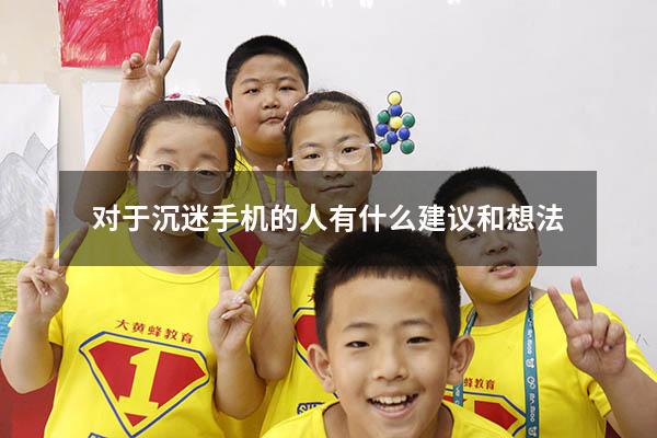 对于沉迷手机的人有什么建议和想法