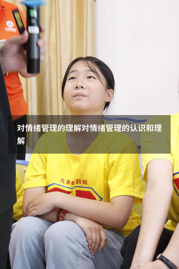 对情绪管理的理解（对情绪管理的认识和理解）