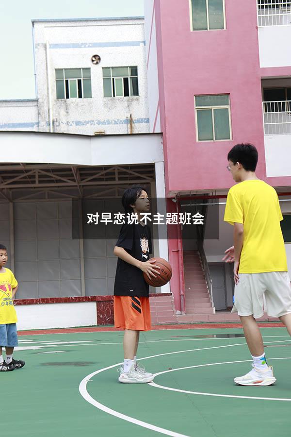 对早恋说不主题班会（中学生早恋教育主题班会）