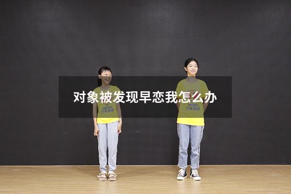 对象被发现早恋我怎么办（被怀疑早恋怎么样澄清）