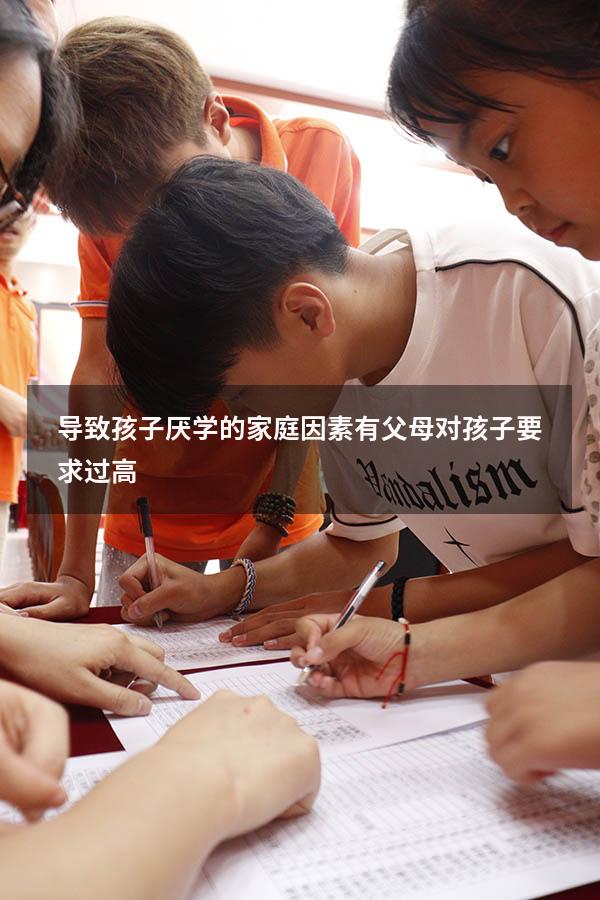 导致孩子厌学的家庭因素有父母对孩子要求过高