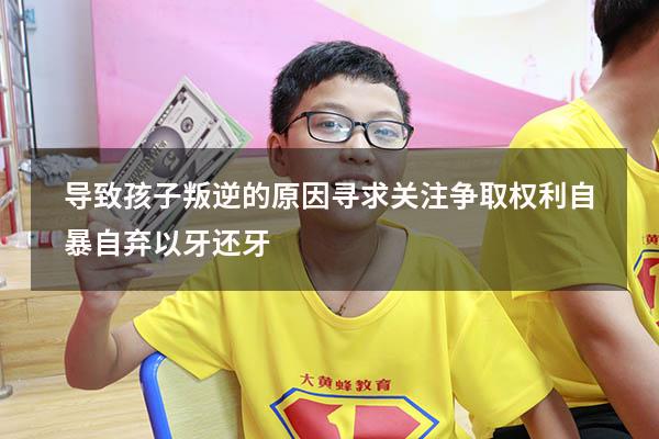 导致孩子叛逆的原因寻求关注争取权利自暴自弃以牙还牙