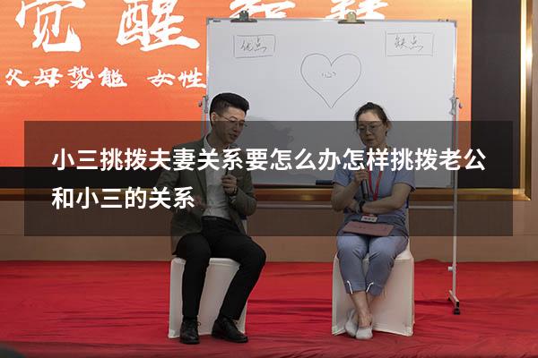 小三挑拨夫妻关系要怎么办（怎样挑拨老公和小三的关系）