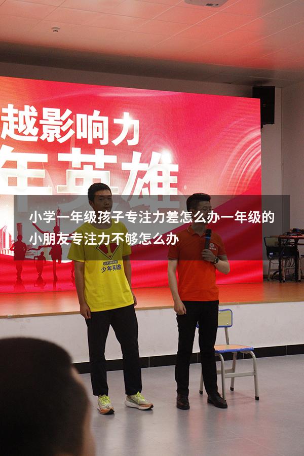 小学一年级孩子专注力差怎么办（一年级的小朋友专注力不够怎么办）