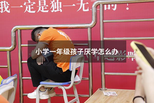 小学一年级孩子厌学怎么办