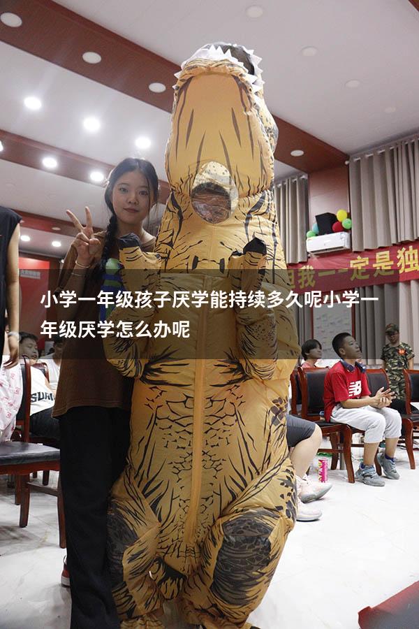 小学一年级孩子厌学能持续多久呢（小学一年级厌学怎么办呢）