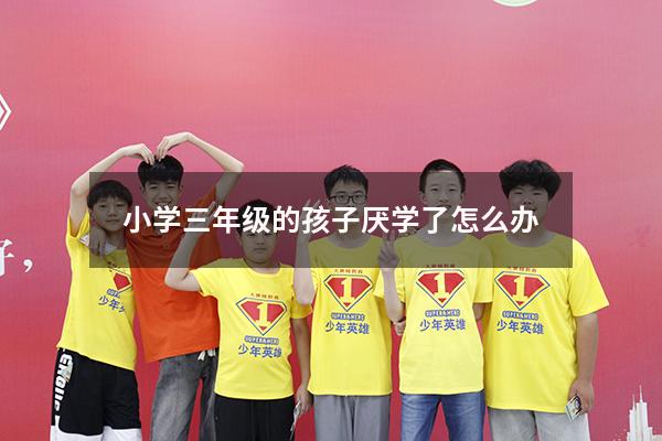 小学三年级的孩子厌学了怎么办