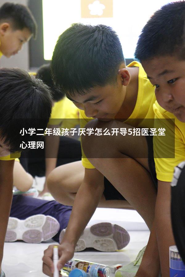 小学二年级孩子厌学怎么开导5招-医圣堂心理网