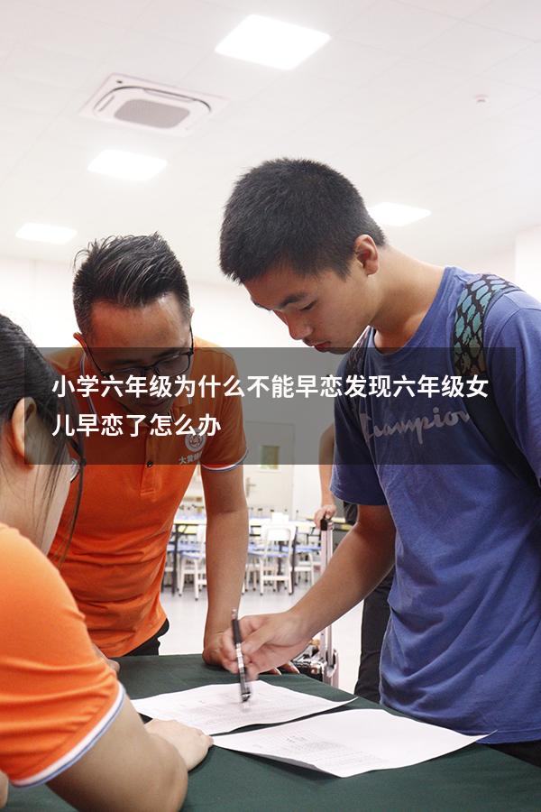小学六年级为什么不能早恋（发现六年级女儿早恋了怎么办）