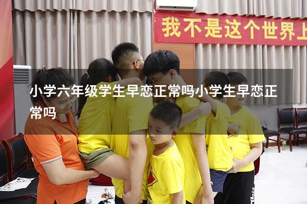 小学六年级学生早恋正常吗（小学生早恋正常吗）