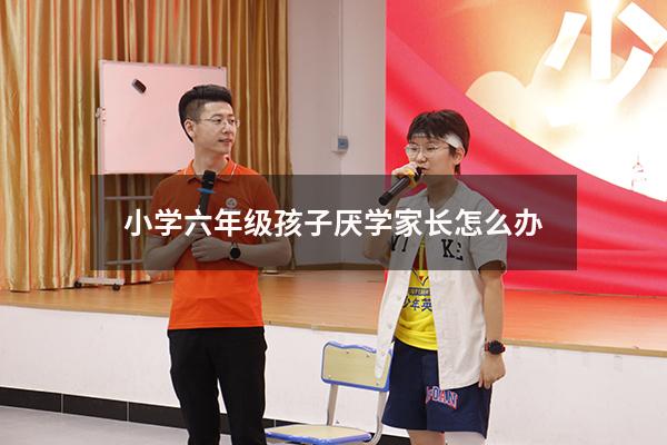 小学六年级孩子厌学家长怎么办