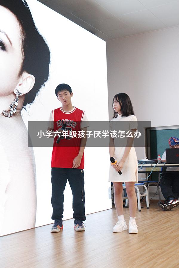 小学六年级孩子厌学该怎么办