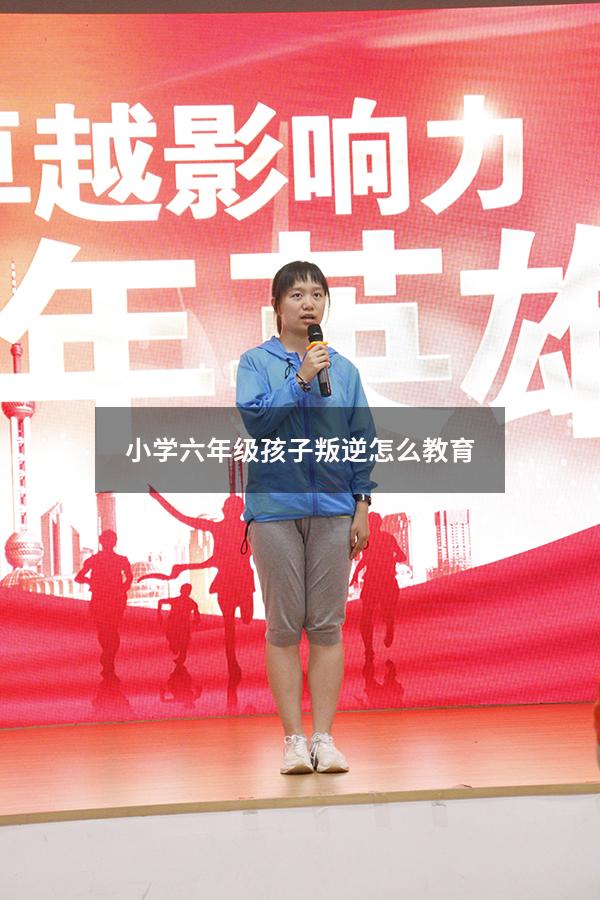 小学六年级孩子叛逆怎么教育3528