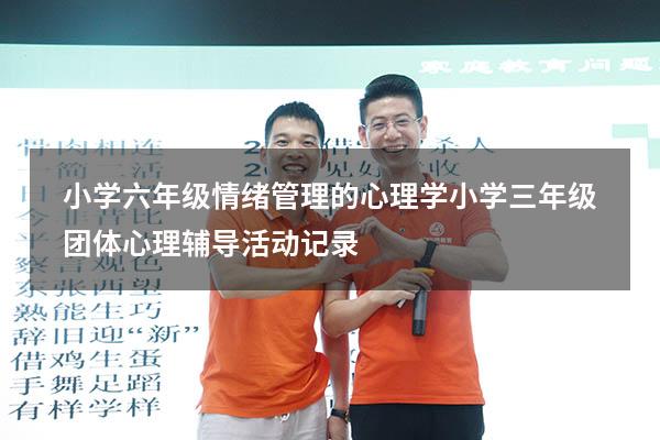 小学六年级情绪管理的心理学（小学三年级团体心理辅导活动记录）