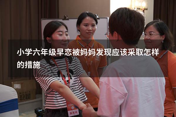 小学六年级早恋被妈妈发现应该采取怎样的措施