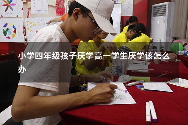 小学四年级孩子厌学（高一学生厌学该怎么办）